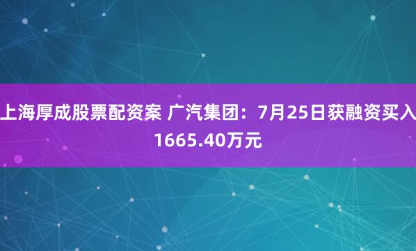 上海厚成股票配资案 广汽集团：7月25日获融资买入1665.40万元