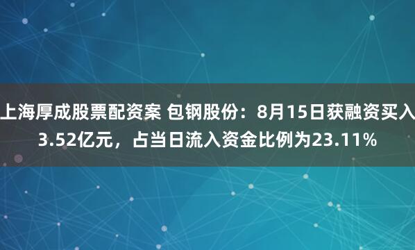 上海厚成股票配资案 包钢股份：8月15日获融资买入3.52亿元，占当日流入资金比例为23.11%