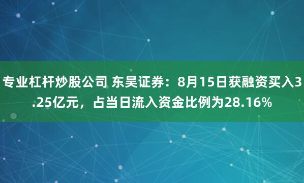 专业杠杆炒股公司 东吴证券：8月15日获融资买入3.25亿元，占当日流入资金比例为28.16%