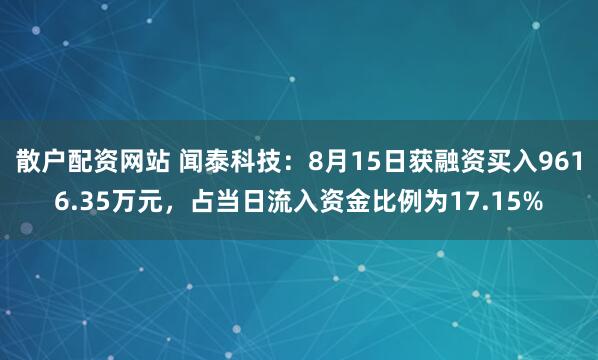 散户配资网站 闻泰科技：8月15日获融资买入9616.35万元，占当日流入资金比例为17.15%