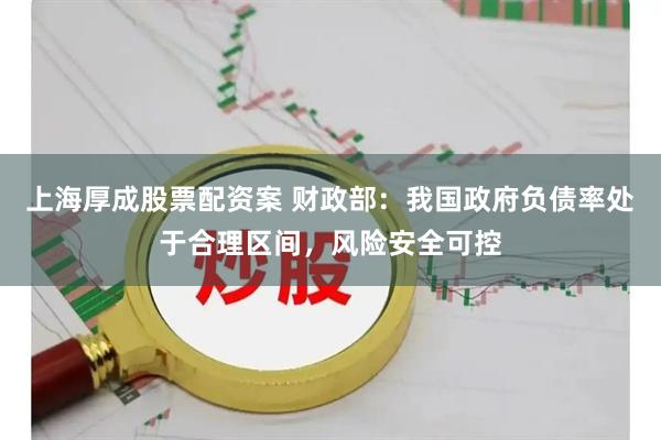 上海厚成股票配资案 财政部：我国政府负债率处于合理区间，风险安全可控